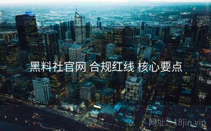黑料社官网 合规红线 核心要点  第2张