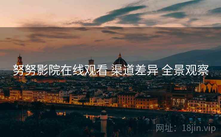 努努影院在线观看 渠道差异 全景观察  第1张