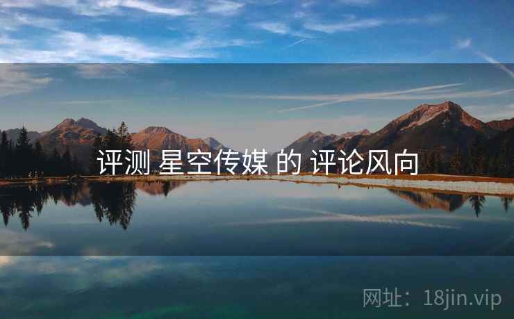 评测 星空传媒 的 评论风向  第2张