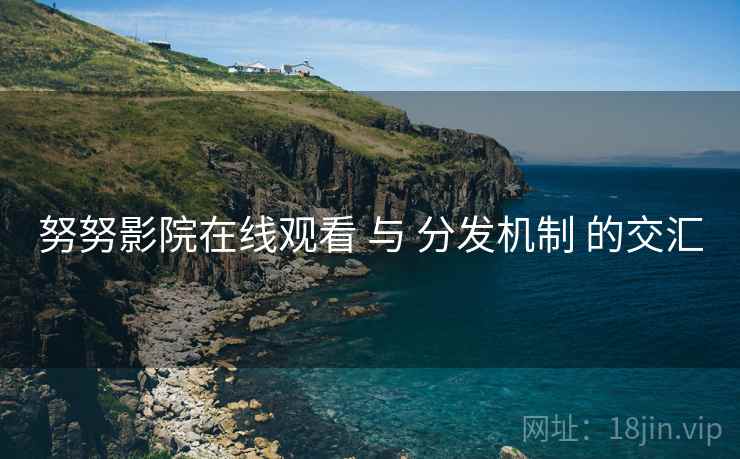努努影院在线观看 与 分发机制 的交汇  第1张