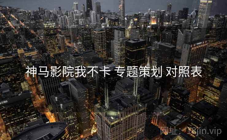 神马影院我不卡 专题策划 对照表  第2张