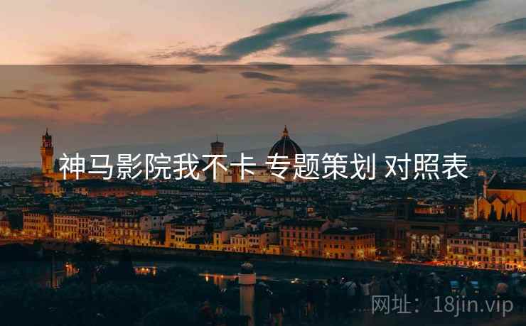 神马影院我不卡 专题策划 对照表  第1张