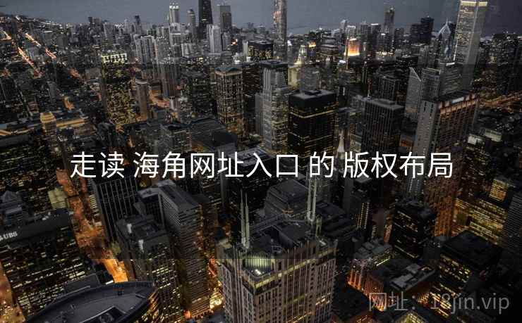 走读 海角网址入口 的 版权布局  第2张