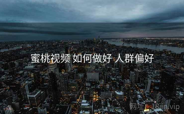 蜜桃视频 如何做好 人群偏好  第2张