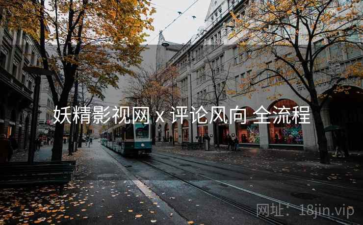 妖精影视网 x 评论风向 全流程  第2张