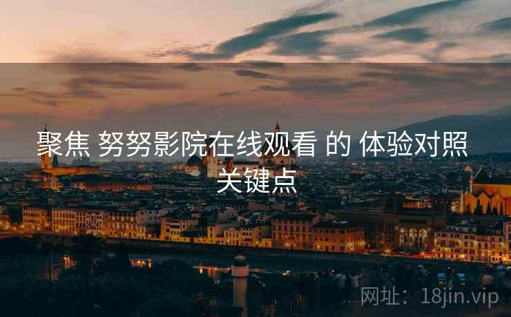 聚焦 努努影院在线观看 的 体验对照 关键点  第2张