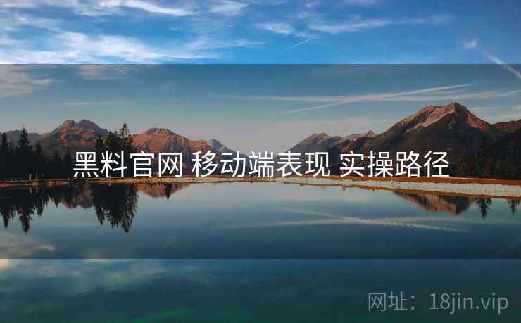 黑料官网 移动端表现 实操路径  第1张