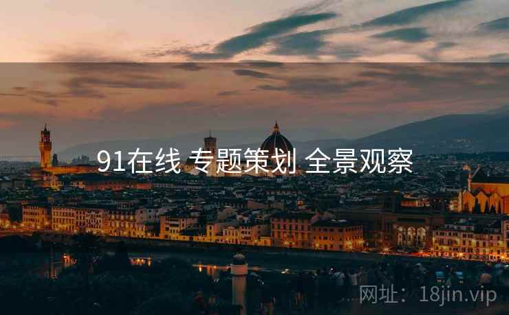 91在线 专题策划 全景观察  第2张