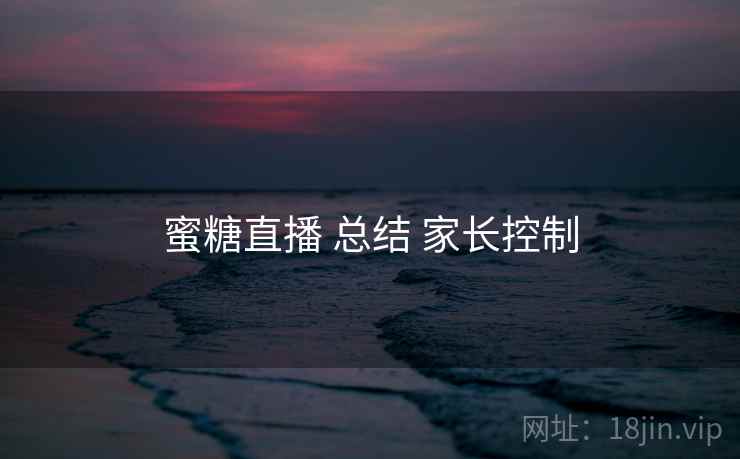 蜜糖直播 总结 家长控制  第2张