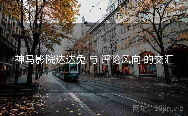神马影院达达兔 与 评论风向 的交汇  第2张